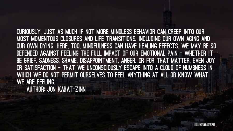 Jon Kabat-Zinn Quotes: Curiously, Just As Much If Not More Mindless Behavior Can Creep Into Our Most Momentous Closures And Life Transitions, Including