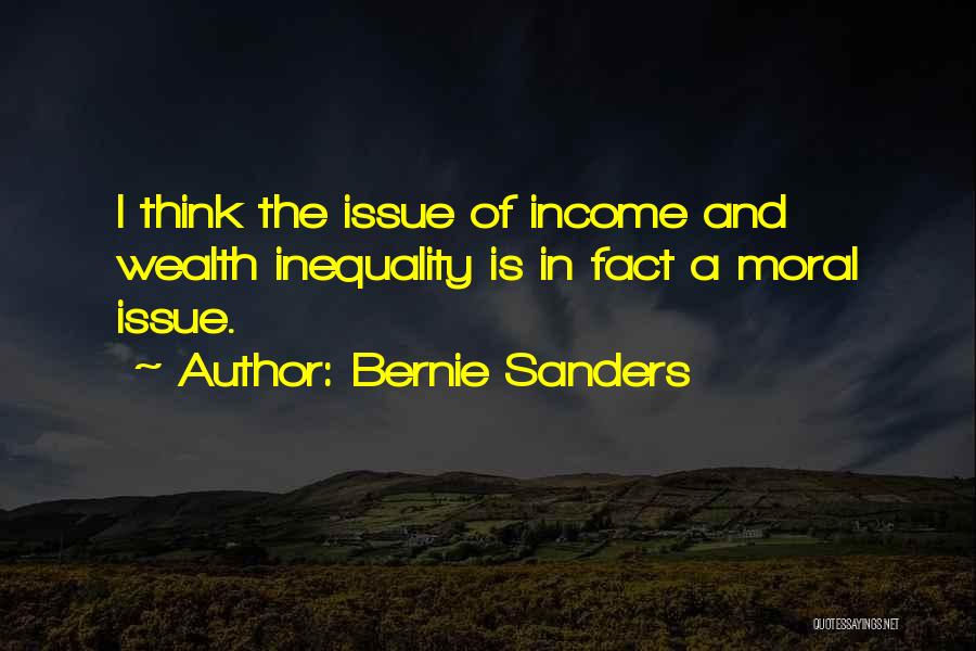 Bernie Sanders Quotes: I Think The Issue Of Income And Wealth Inequality Is In Fact A Moral Issue.