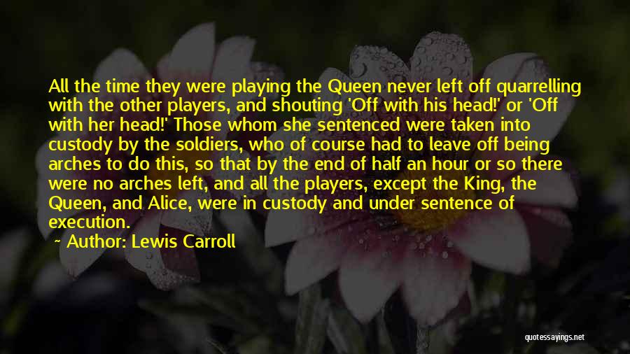 Lewis Carroll Quotes: All The Time They Were Playing The Queen Never Left Off Quarrelling With The Other Players, And Shouting 'off With