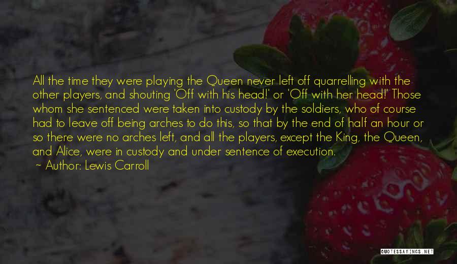 Lewis Carroll Quotes: All The Time They Were Playing The Queen Never Left Off Quarrelling With The Other Players, And Shouting 'off With