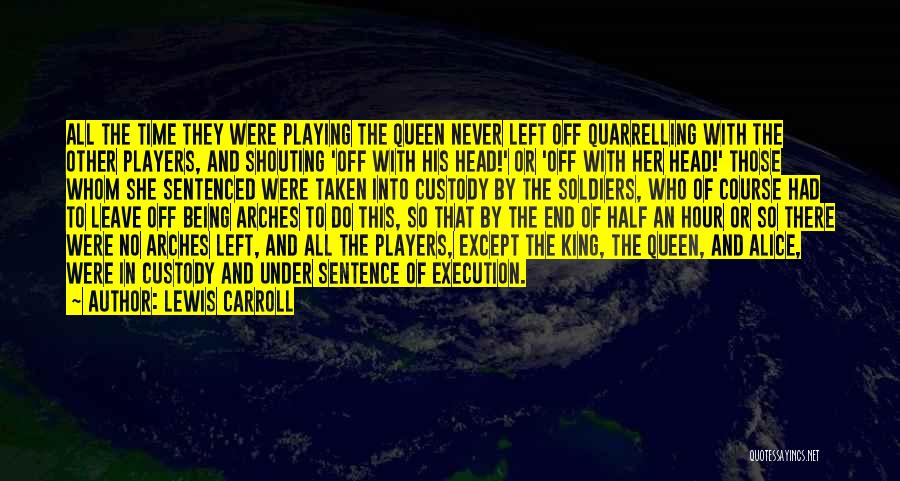 Lewis Carroll Quotes: All The Time They Were Playing The Queen Never Left Off Quarrelling With The Other Players, And Shouting 'off With