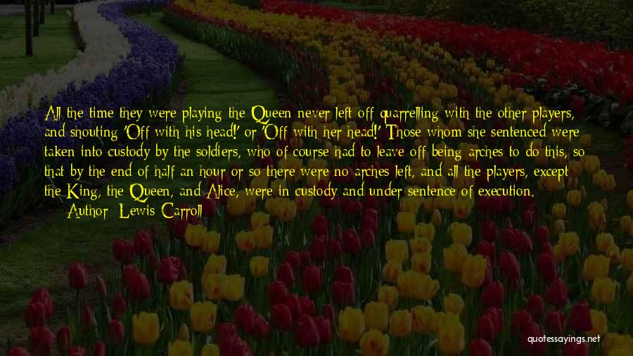 Lewis Carroll Quotes: All The Time They Were Playing The Queen Never Left Off Quarrelling With The Other Players, And Shouting 'off With