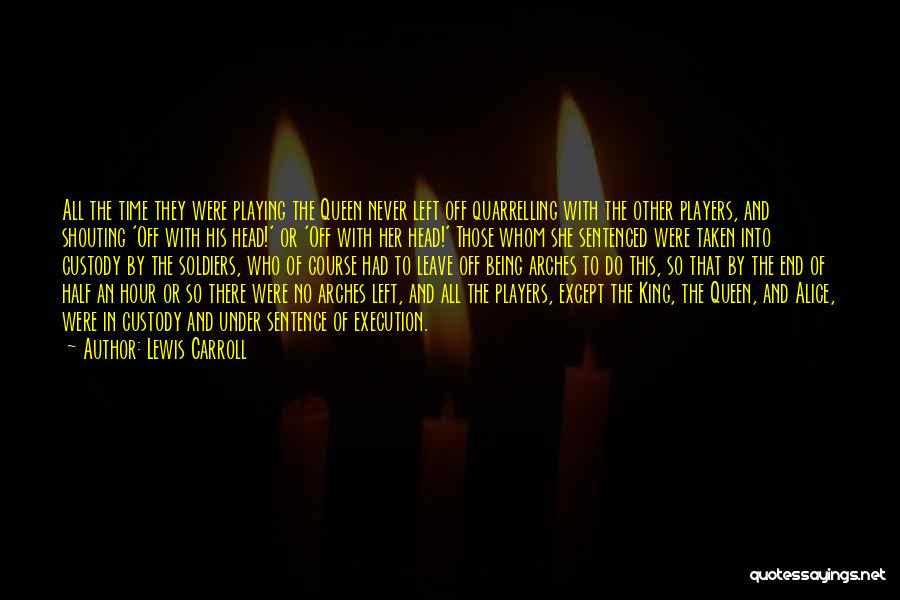 Lewis Carroll Quotes: All The Time They Were Playing The Queen Never Left Off Quarrelling With The Other Players, And Shouting 'off With