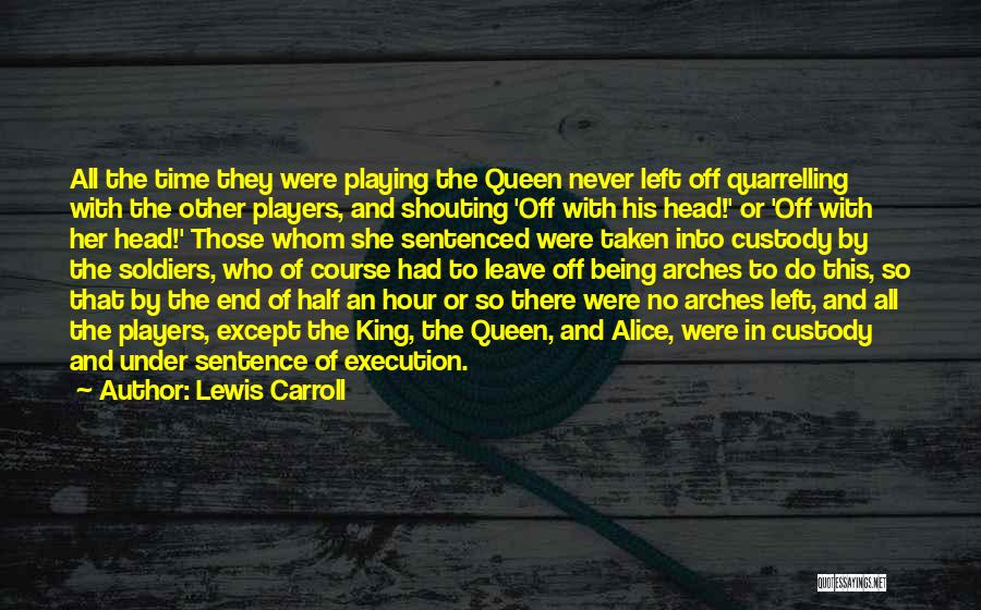 Lewis Carroll Quotes: All The Time They Were Playing The Queen Never Left Off Quarrelling With The Other Players, And Shouting 'off With