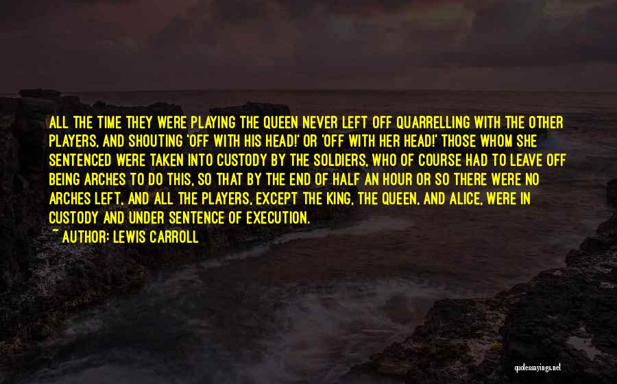 Lewis Carroll Quotes: All The Time They Were Playing The Queen Never Left Off Quarrelling With The Other Players, And Shouting 'off With