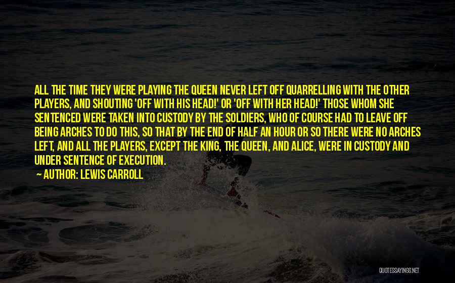 Lewis Carroll Quotes: All The Time They Were Playing The Queen Never Left Off Quarrelling With The Other Players, And Shouting 'off With