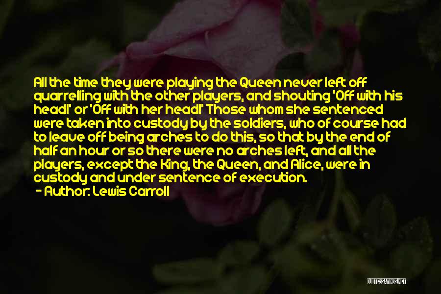 Lewis Carroll Quotes: All The Time They Were Playing The Queen Never Left Off Quarrelling With The Other Players, And Shouting 'off With