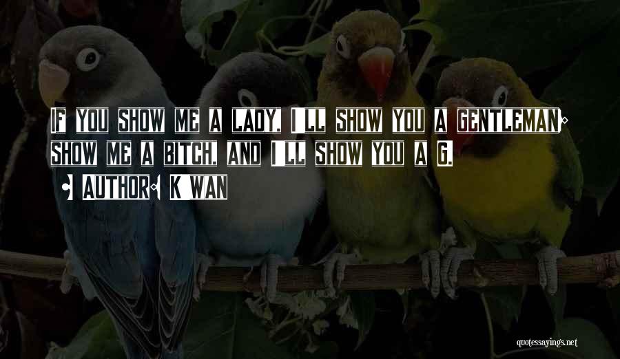 K'wan Quotes: If You Show Me A Lady, I'll Show You A Gentleman; Show Me A Bitch, And I'll Show You A
