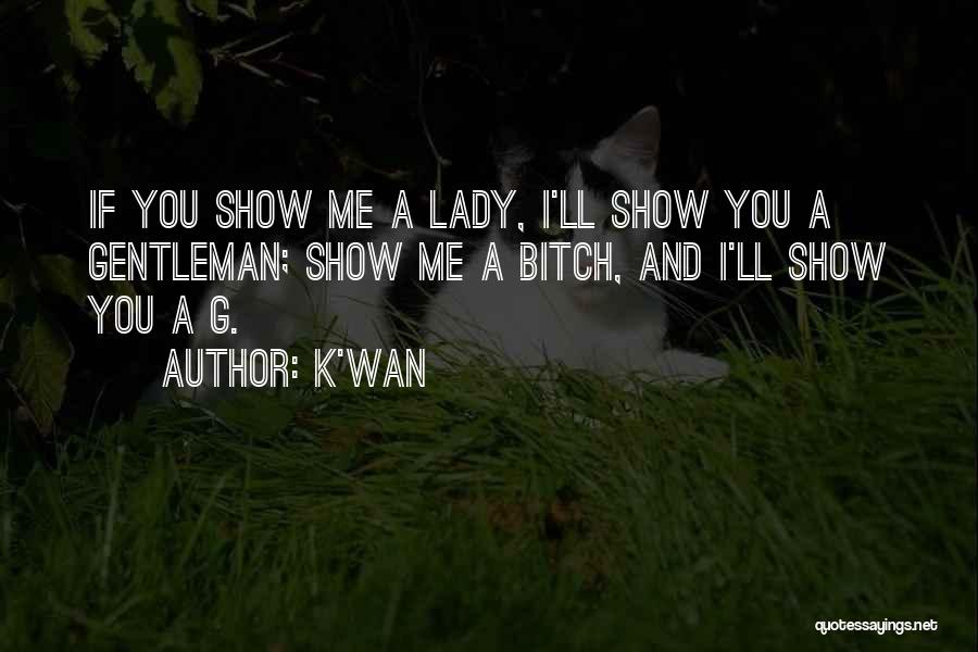 K'wan Quotes: If You Show Me A Lady, I'll Show You A Gentleman; Show Me A Bitch, And I'll Show You A