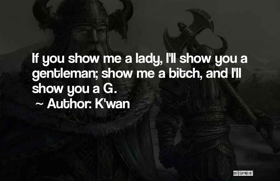 K'wan Quotes: If You Show Me A Lady, I'll Show You A Gentleman; Show Me A Bitch, And I'll Show You A