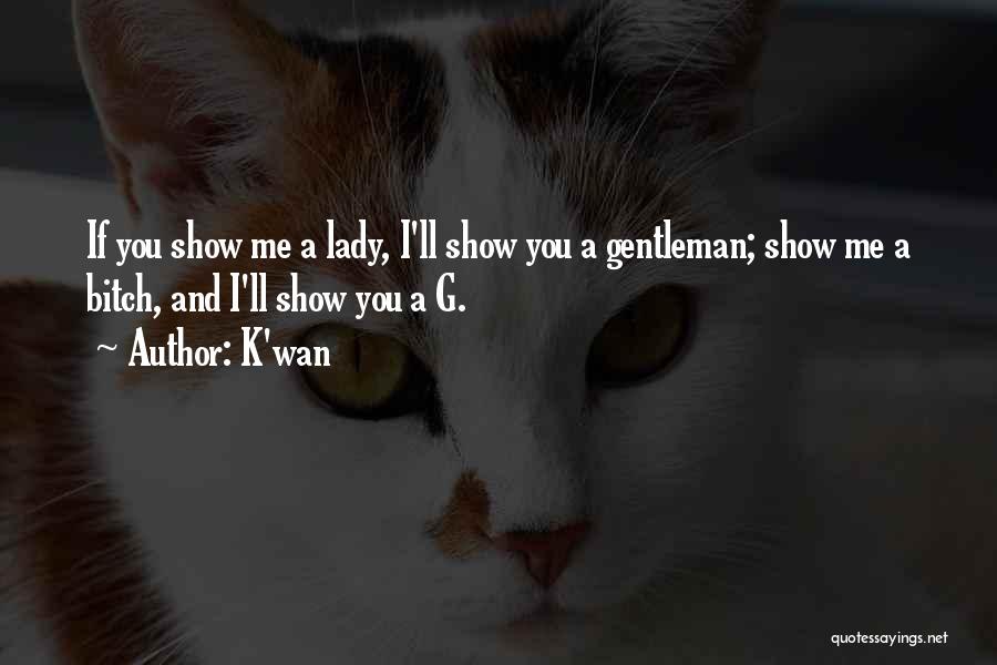 K'wan Quotes: If You Show Me A Lady, I'll Show You A Gentleman; Show Me A Bitch, And I'll Show You A