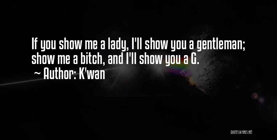 K'wan Quotes: If You Show Me A Lady, I'll Show You A Gentleman; Show Me A Bitch, And I'll Show You A