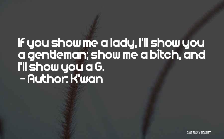 K'wan Quotes: If You Show Me A Lady, I'll Show You A Gentleman; Show Me A Bitch, And I'll Show You A