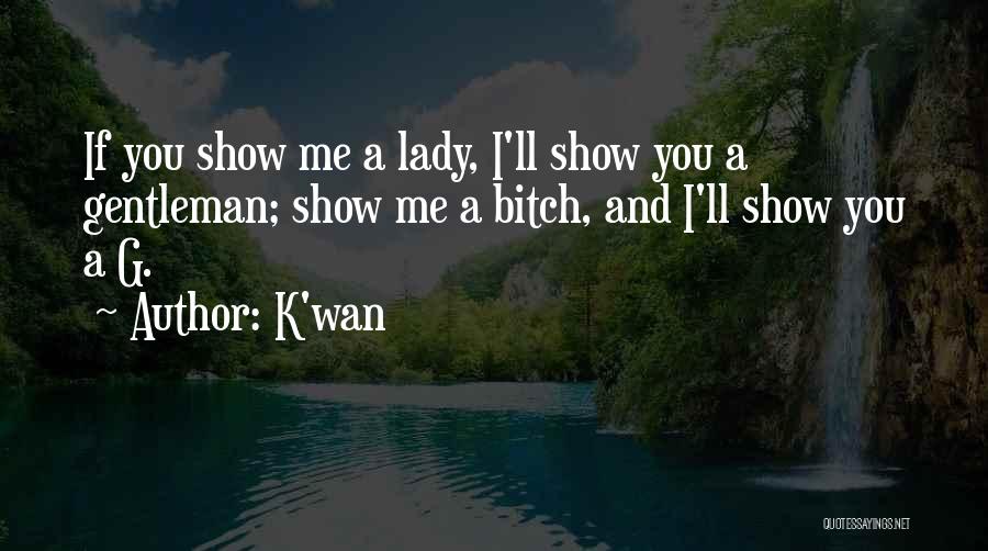 K'wan Quotes: If You Show Me A Lady, I'll Show You A Gentleman; Show Me A Bitch, And I'll Show You A