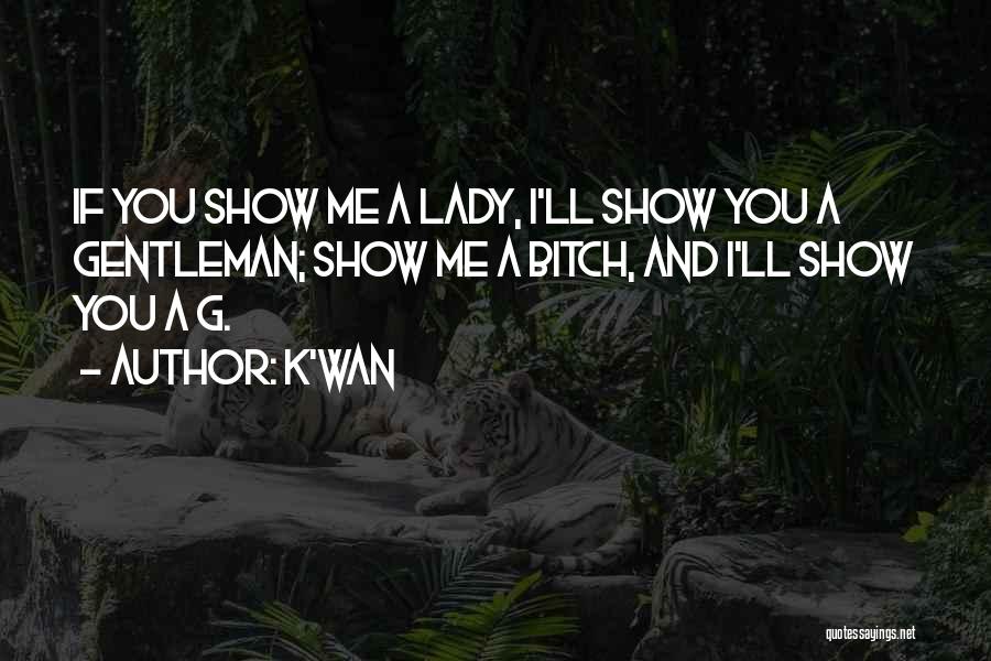 K'wan Quotes: If You Show Me A Lady, I'll Show You A Gentleman; Show Me A Bitch, And I'll Show You A