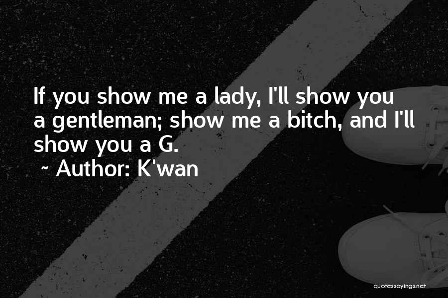 K'wan Quotes: If You Show Me A Lady, I'll Show You A Gentleman; Show Me A Bitch, And I'll Show You A