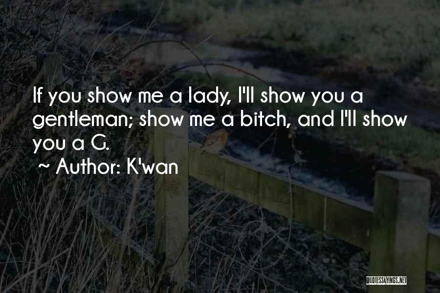 K'wan Quotes: If You Show Me A Lady, I'll Show You A Gentleman; Show Me A Bitch, And I'll Show You A