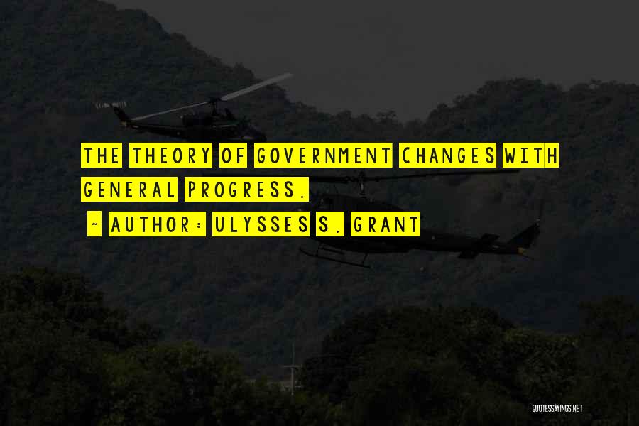 Ulysses S. Grant Quotes: The Theory Of Government Changes With General Progress.