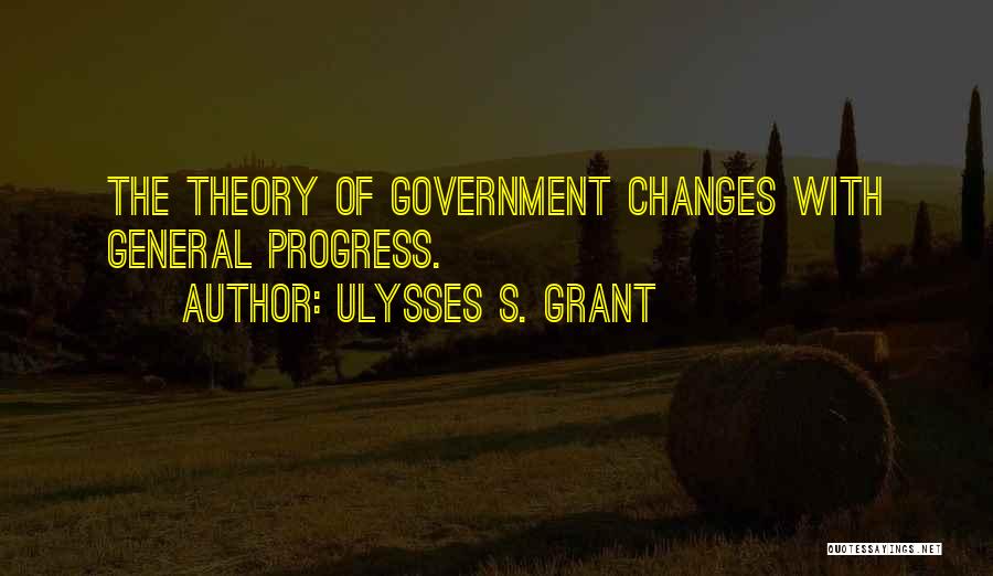 Ulysses S. Grant Quotes: The Theory Of Government Changes With General Progress.