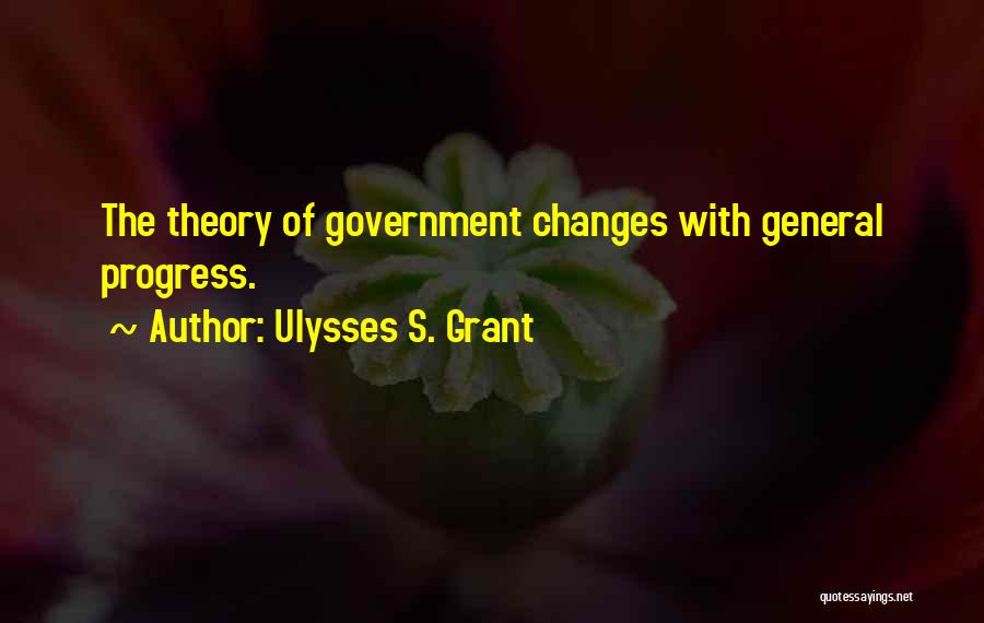 Ulysses S. Grant Quotes: The Theory Of Government Changes With General Progress.