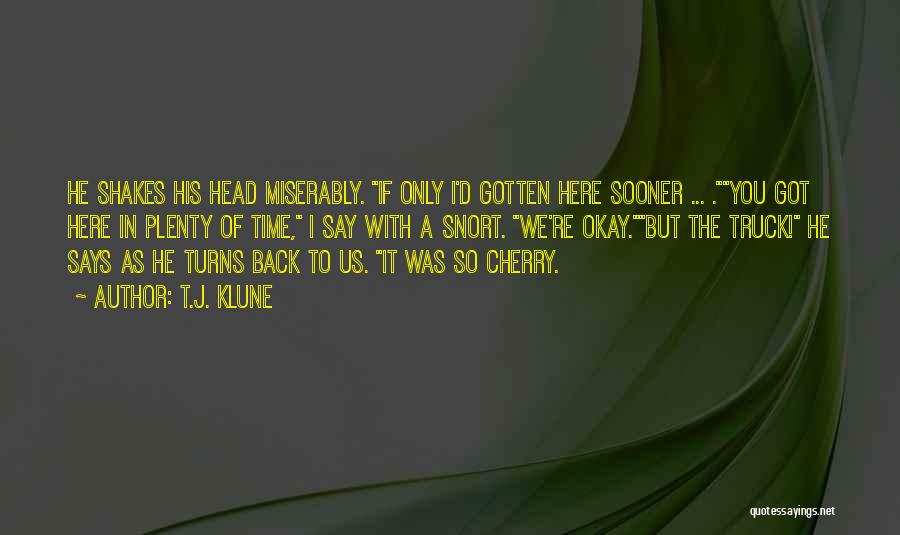 T.J. Klune Quotes: He Shakes His Head Miserably. If Only I'd Gotten Here Sooner ... .you Got Here In Plenty Of Time, I