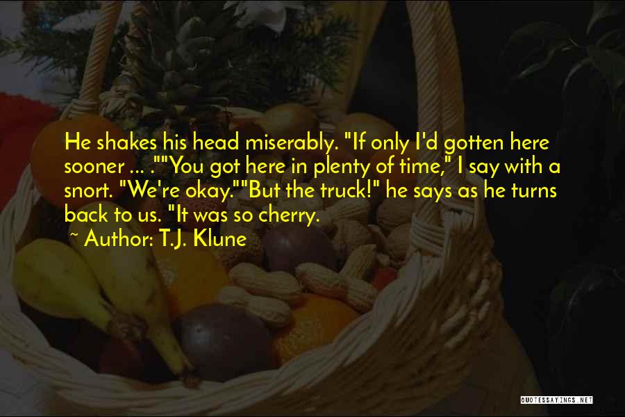 T.J. Klune Quotes: He Shakes His Head Miserably. If Only I'd Gotten Here Sooner ... .you Got Here In Plenty Of Time, I