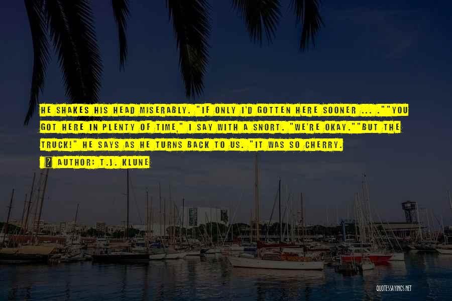 T.J. Klune Quotes: He Shakes His Head Miserably. If Only I'd Gotten Here Sooner ... .you Got Here In Plenty Of Time, I