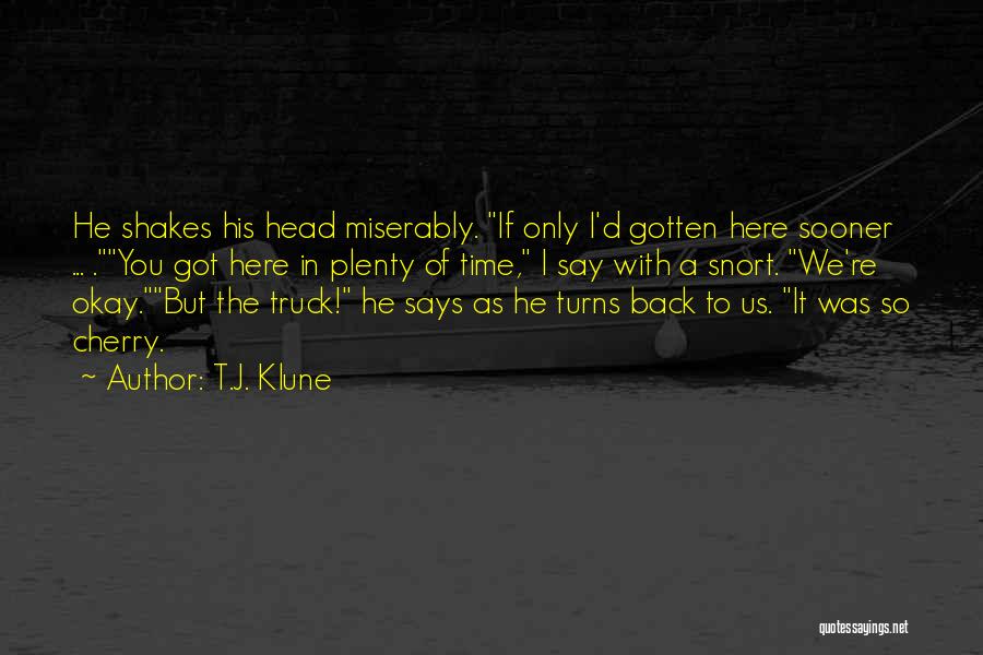 T.J. Klune Quotes: He Shakes His Head Miserably. If Only I'd Gotten Here Sooner ... .you Got Here In Plenty Of Time, I