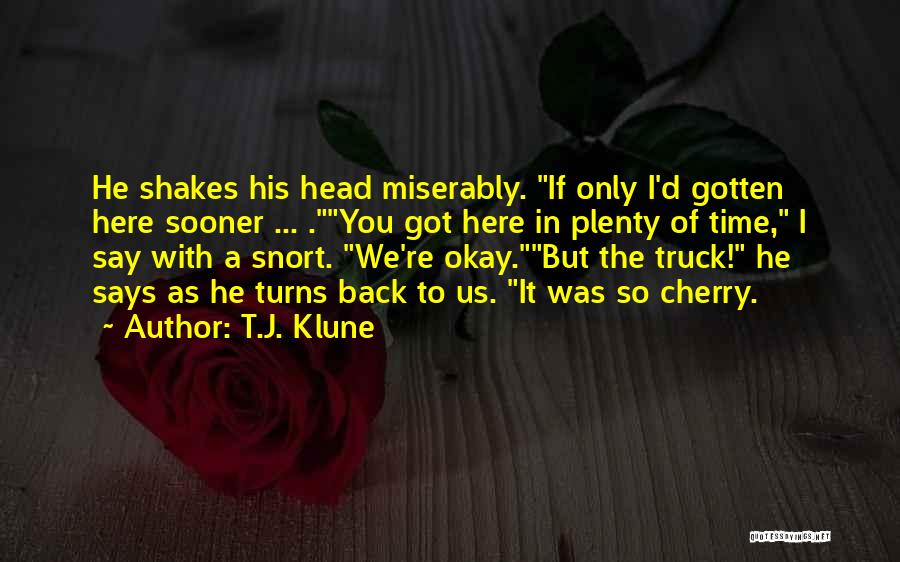T.J. Klune Quotes: He Shakes His Head Miserably. If Only I'd Gotten Here Sooner ... .you Got Here In Plenty Of Time, I