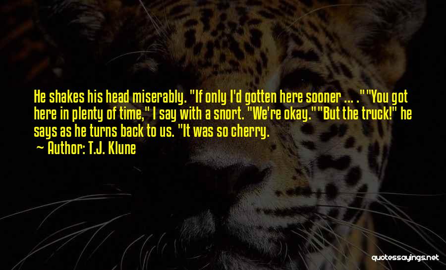 T.J. Klune Quotes: He Shakes His Head Miserably. If Only I'd Gotten Here Sooner ... .you Got Here In Plenty Of Time, I