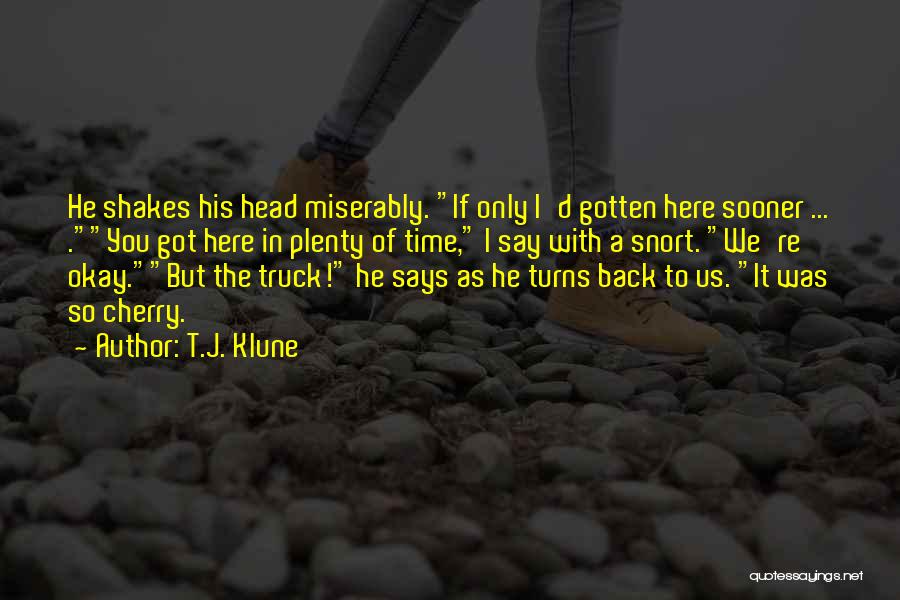 T.J. Klune Quotes: He Shakes His Head Miserably. If Only I'd Gotten Here Sooner ... .you Got Here In Plenty Of Time, I
