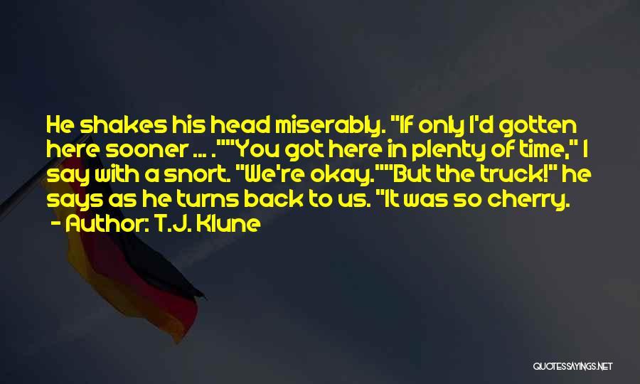 T.J. Klune Quotes: He Shakes His Head Miserably. If Only I'd Gotten Here Sooner ... .you Got Here In Plenty Of Time, I