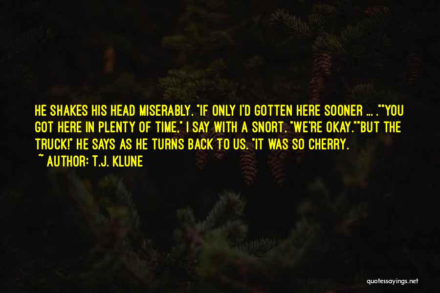T.J. Klune Quotes: He Shakes His Head Miserably. If Only I'd Gotten Here Sooner ... .you Got Here In Plenty Of Time, I