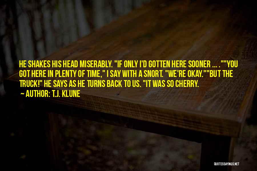 T.J. Klune Quotes: He Shakes His Head Miserably. If Only I'd Gotten Here Sooner ... .you Got Here In Plenty Of Time, I