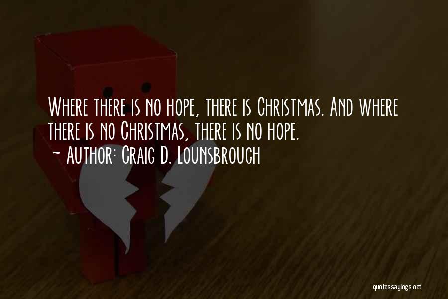 Craig D. Lounsbrough Quotes: Where There Is No Hope, There Is Christmas. And Where There Is No Christmas, There Is No Hope.