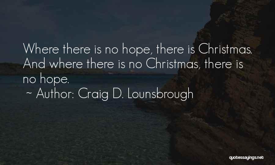 Craig D. Lounsbrough Quotes: Where There Is No Hope, There Is Christmas. And Where There Is No Christmas, There Is No Hope.