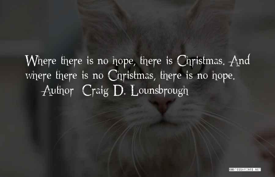 Craig D. Lounsbrough Quotes: Where There Is No Hope, There Is Christmas. And Where There Is No Christmas, There Is No Hope.