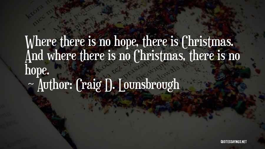 Craig D. Lounsbrough Quotes: Where There Is No Hope, There Is Christmas. And Where There Is No Christmas, There Is No Hope.