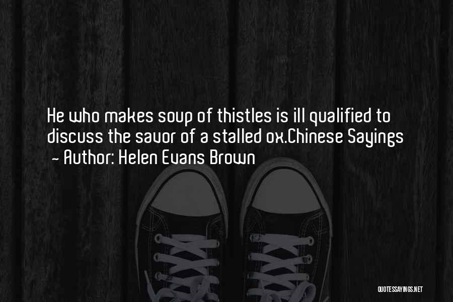Helen Evans Brown Quotes: He Who Makes Soup Of Thistles Is Ill Qualified To Discuss The Savor Of A Stalled Ox.chinese Sayings