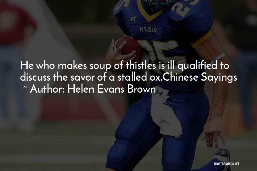 Helen Evans Brown Quotes: He Who Makes Soup Of Thistles Is Ill Qualified To Discuss The Savor Of A Stalled Ox.chinese Sayings
