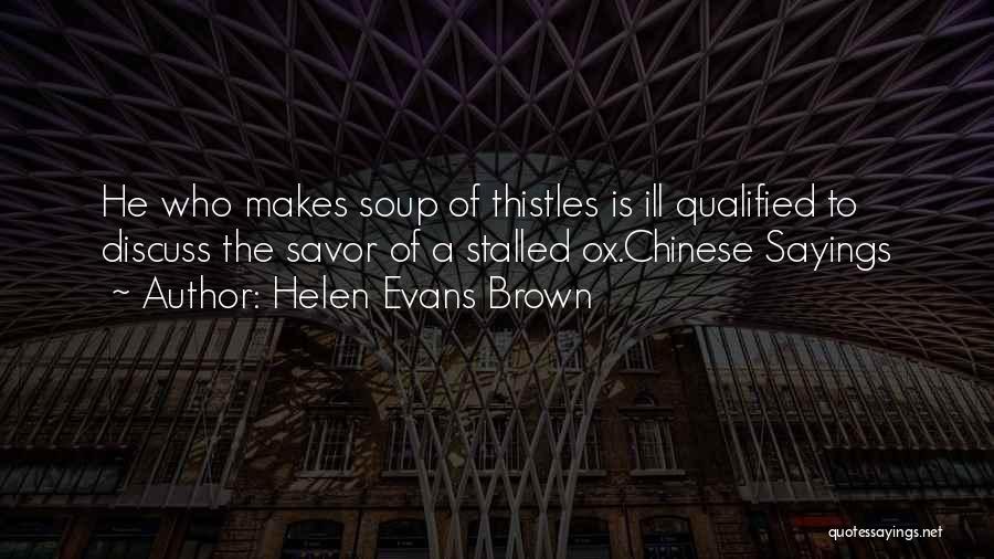 Helen Evans Brown Quotes: He Who Makes Soup Of Thistles Is Ill Qualified To Discuss The Savor Of A Stalled Ox.chinese Sayings