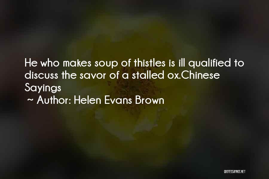 Helen Evans Brown Quotes: He Who Makes Soup Of Thistles Is Ill Qualified To Discuss The Savor Of A Stalled Ox.chinese Sayings