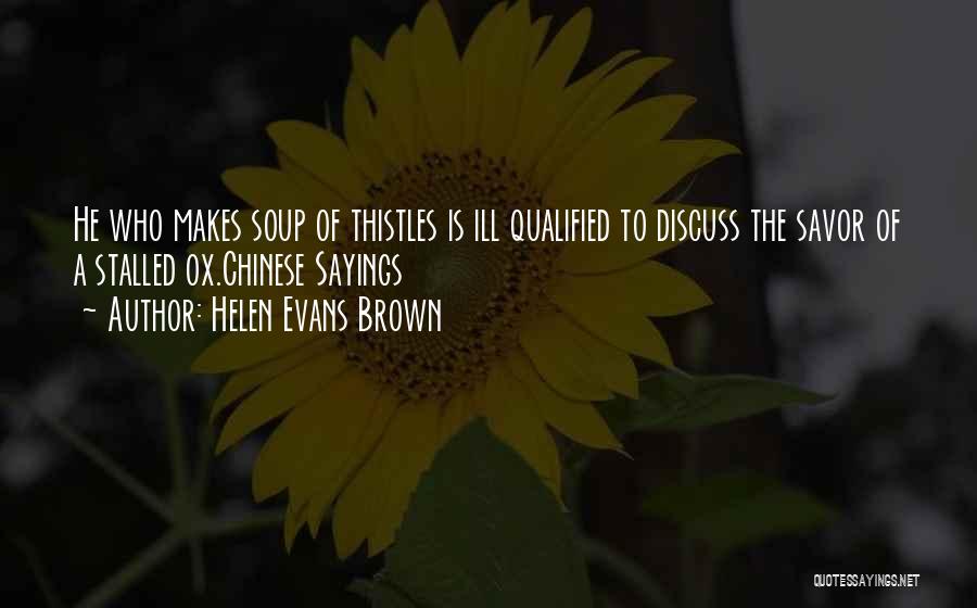 Helen Evans Brown Quotes: He Who Makes Soup Of Thistles Is Ill Qualified To Discuss The Savor Of A Stalled Ox.chinese Sayings
