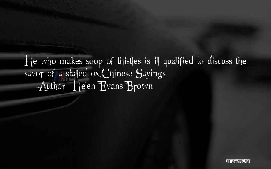 Helen Evans Brown Quotes: He Who Makes Soup Of Thistles Is Ill Qualified To Discuss The Savor Of A Stalled Ox.chinese Sayings