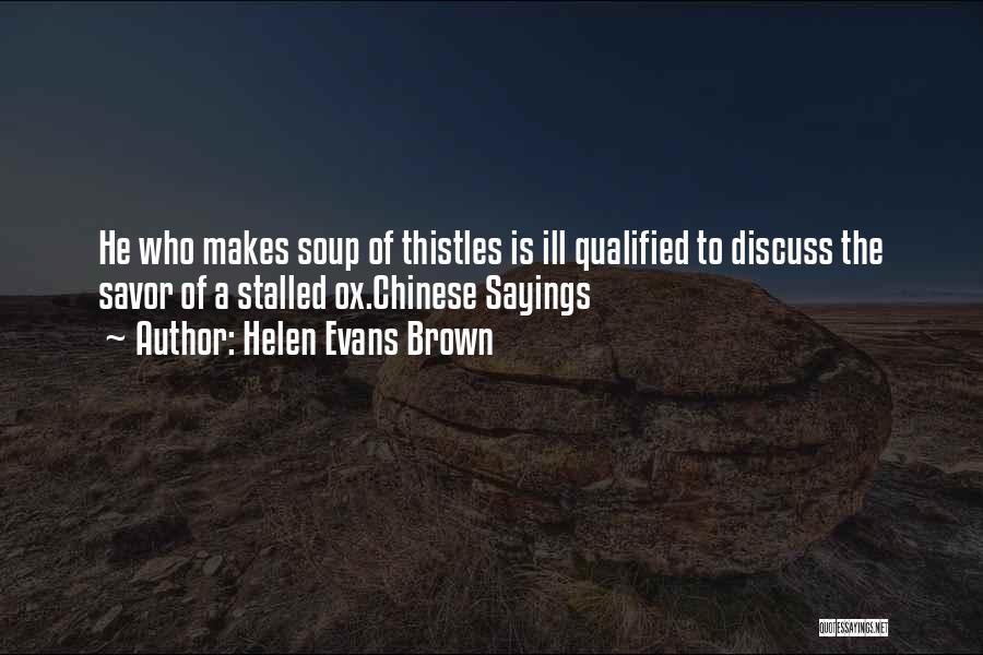 Helen Evans Brown Quotes: He Who Makes Soup Of Thistles Is Ill Qualified To Discuss The Savor Of A Stalled Ox.chinese Sayings
