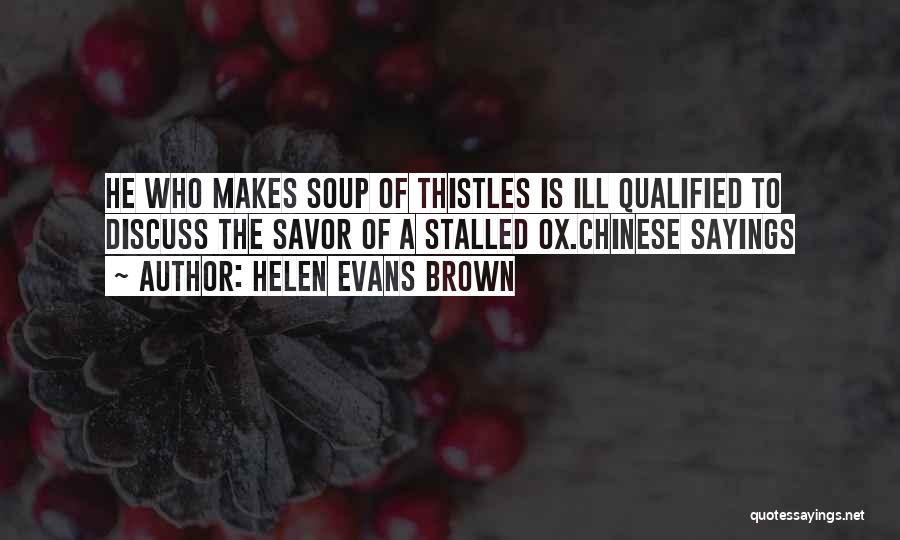 Helen Evans Brown Quotes: He Who Makes Soup Of Thistles Is Ill Qualified To Discuss The Savor Of A Stalled Ox.chinese Sayings