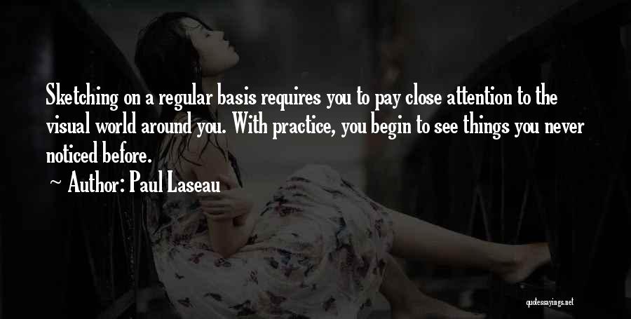 Paul Laseau Quotes: Sketching On A Regular Basis Requires You To Pay Close Attention To The Visual World Around You. With Practice, You