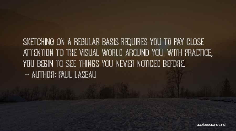 Paul Laseau Quotes: Sketching On A Regular Basis Requires You To Pay Close Attention To The Visual World Around You. With Practice, You