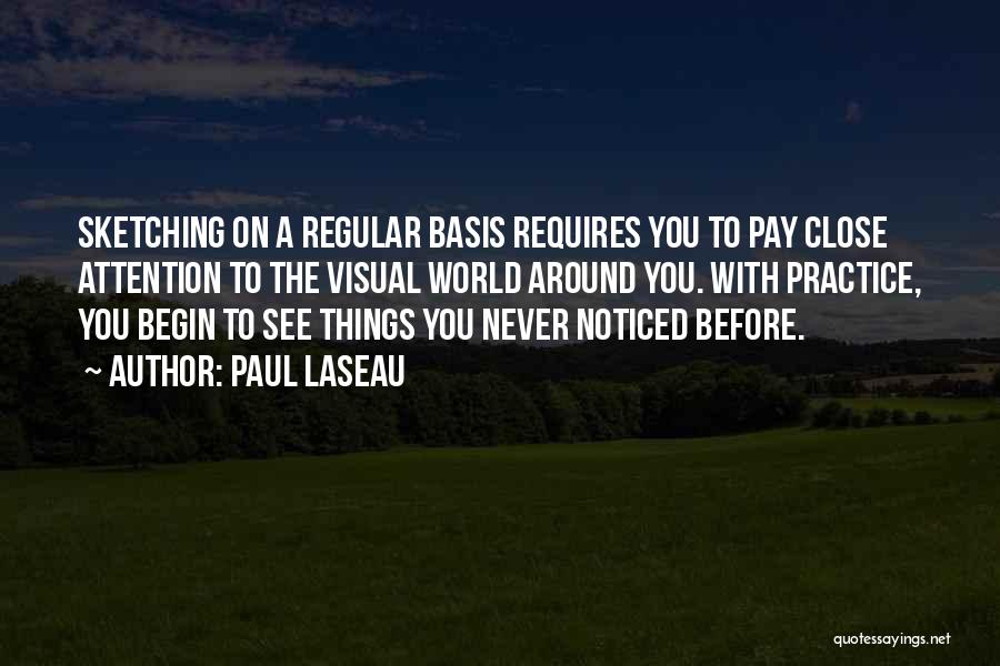 Paul Laseau Quotes: Sketching On A Regular Basis Requires You To Pay Close Attention To The Visual World Around You. With Practice, You