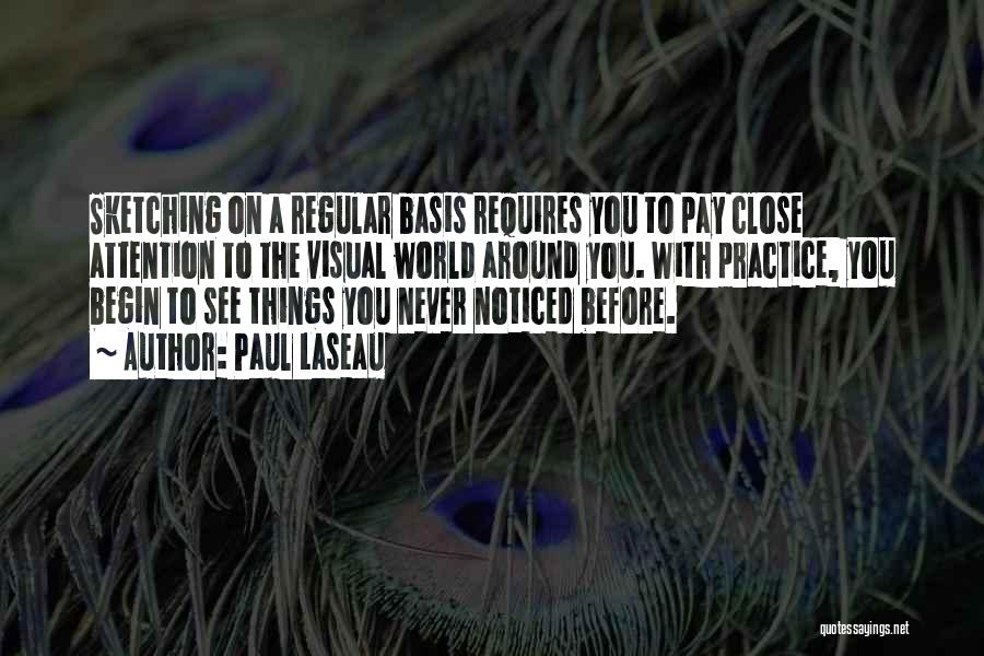 Paul Laseau Quotes: Sketching On A Regular Basis Requires You To Pay Close Attention To The Visual World Around You. With Practice, You